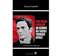 Pier Paolo Pasolini. Un giorno nei secoli tornerà aprile. Con un'intervista a Walter Siti