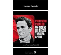 Pier Paolo Pasolini. Un giorno nei secoli tornerà aprile. Con un'intervista a Walter Siti