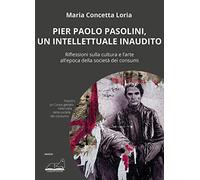 Pier Paolo Pasolini, un intellettuale inaudito. Riflessioni sulla cultura e l'arte all'epoca della società dei consumi