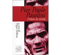 Pier Paolo Pasolini. Urlare la verità