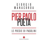Pier Paolo poeta. Le poesie di Pasolini - Manacorda Giorgio