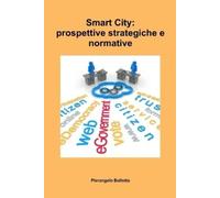 Pierangelo Ballotta Smart City: prospettive strategiche e normative (Tascabile)
