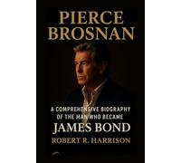 Pierce Brosnan: A Comprehensive Biography of the Man Who Became James Bond