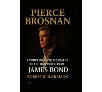 Pierce Brosnan: A Comprehensive Biography of the Man Who Became James Bond