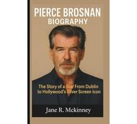 PIERCE BROSNAN BIOGRAPHY: The Story of a Star From Dublin to Hollywood's Silver Screen Icon