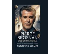 Pierce Brosnan: Eyes on the World: Life, Love, and Fame Through a Quiet Strength