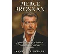 PIERCE BROSNAN: From a Fatherless Boy in Ireland to Hollywood Legend, the Unforgettable Story of Courage, Love, and Redemption