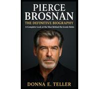 PIERCE BROSNAN: THE DEFINITIVE BIOGRAPHY: A Complete Look at the Man Behind the Iconic Roles