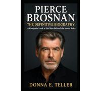PIERCE BROSNAN: THE DEFINITIVE BIOGRAPHY: A Complete Look at the Man Behind the Iconic Roles