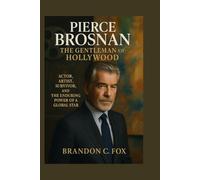 PIERCE BROSNAN THE GENTLEMAN OF HOLLYWOOD: Actor, Artist, Survivor, and the Enduring Power of a Global Star