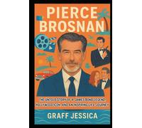 PIERCE BROSNAN: The Untold Story of a James Bond Legend, Hollywood Icon, and an Inspiring Life Journey