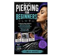 Piercing for Beginners: A Step-by-Step Guide to Safe Body Piercing, Professional Techniques, Hygiene Standards, Aftercare, and Essential Tools