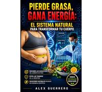 Pierde Grasa, Gana Energía: El Sistema Natural para Transformar tu Cuerpo