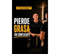 PIERDE GRASA SIN COMPLICARTE: La guía práctica de 30 días para bajar de peso, perder grasa, crear hábitos saludables y mantener resultados sin hacer dietas extremas.