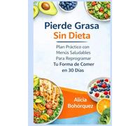 Pierde Grasa Sin Dieta: Plan Práctico con Menús Saludables Para Reprogramar Tu Forma de Comer en 30 Días