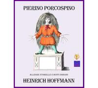 PIERINO PORCOSPINO: allegre storielle e buffi disegni di Heinrich Hoffmann