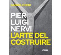 PIERLUIGI NERVI. L'ARTE DEL COSTRUIRE - NERI GABRIELE - HOEPLI