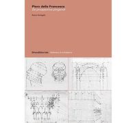 Piero della Francesca. De prospectiva pingendi. Ediz. illustrata