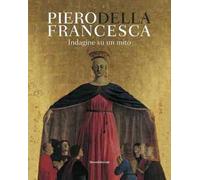 Piero Della Francesca. Indagine su un mito. Ediz. illustrata