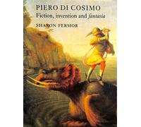 Piero Di Cosimo: Fiction, Invention and Fantasia