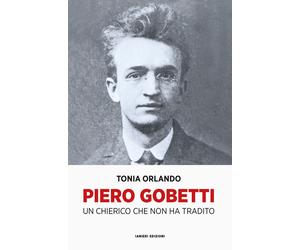 PIERO GOBETTI. UN CHIERICO CHE NON HA TRADITO - Orlando Tonia - 2023 - Ianieri