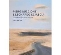 Piero Guccione e Leonardo Sciascia. Cronaca pittorica di una amicizia. Ediz. a colori