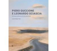 Piero Guccione e Leonardo Sciascia. Cronaca pittorica di una amicizia. Ediz. a colori