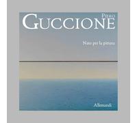 Piero Guccione. Nato per la pittura - [Umberto Allemandi]