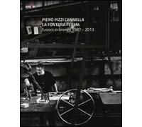 Piero Pizzi Cannella. La fontana ferma. Fusioni in bronzo 1987-2013. Ediz. illustrata
