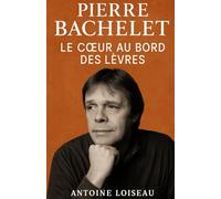 Pierre Bachelet : Le cœur au bord des lèvres: Une biographie intime et inspirante de l’auteur de « Les Corons », pour redécouvrir l’homme derrière la légende.