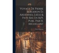 Pierre Bergeron Voyage De Pierre Bergeron Ès Ardennes, Liége (Copertina rigida)