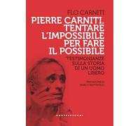 Pierre Carniti. Tentare l'impossibile per fare il possibile. Testimonianze sulla storia di un uomo libero