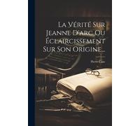 Pierre Caze La Vérité Sur Jeanne D'arc Ou Éclaircissement Sur Son Or (Tascabile)