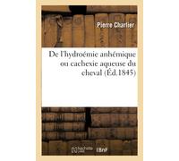 Pierre Charlier De l'hydroémie anhémique ou cachexie aqueuse du chev (Tascabile)
