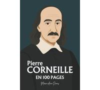 Pierre Corneille : ses plus grands écrits en 100 pages: Le poète du devoir qui fit du conflit intérieur la plus haute forme de liberté humaine.