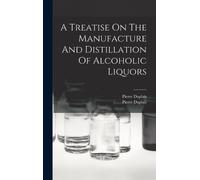 Pierre Duplais A Treatise On The Manufacture And Distillation (Copertina rigida)