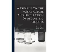 A Treatise On The Manufacture And Distillation Of Alcoholic Liquors (Tascabile)