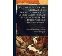 Histoire Et Description Generale De La Nouvelle France Avec Le Journal D'un Voyage Fait Par Ordre Du Roi Dans L'amÃ(c)rique Septentrionale...