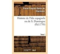 Pierre-François-Xavier d Histoire de l'Isle Espagnole Ou de S. Domi (Tascabile)