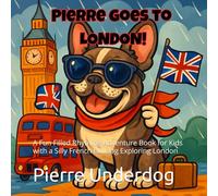 Pierre Goes to London: A Fun Filled Rhyming Adventure Book for Kids with a Silly French Bulldog Exploring London