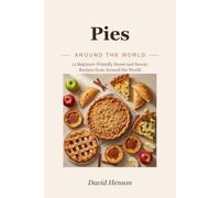 Pies Around the World: 12 Beginner-Friendly Sweet and Savory Recipes from Around the World