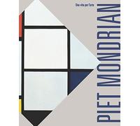 Piet Mondrian. Una vita per l'arte