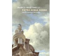 Pietra acqua sogno. Vita di Francesco Borromini