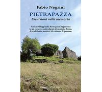 Pietrapazza. Escursioni nella memoria. Antichi villaggi della Romagna d'Appennino in un recupero coinvolgente di uomini e donne, di tradizioni e mestieri, di culture e di passione
