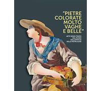 Pietre colorate molto vaghe e belle. Arte senza tempo dal museo dell'opificio delle pietre dure. Ediz. illustrata