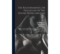 Pietro Aretino Alc The Ragionamenti, Or Dialogues Of The Divine Pie (Tascabile)