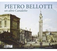 Pietro Bellotti. Un altro Canaletto. Ediz. illustrata