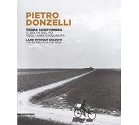 Pietro Donzelli. Terra senza ombra. Il delta del Po negli anni 50. Ediz. italiana e inglese: Land Without Shadow. The Po Delta in the 1950s