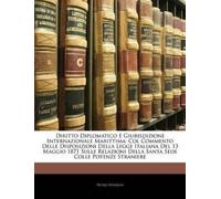 Diritto Diplomatico E Giurisdizione Internazionale Marittima: Col Commento Delle Disposizioni Della Legge Italiana del 13 Maggio 1871 Sulle Relazioni Della Santa Sede Colle Potenze Straniere
