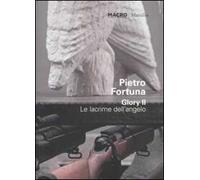 Pietro Fortuna. Glory II. Le lacrime dell'angelo. Catalogo della mostra (Roma 25 giugno-30 ottobre 2011). Ediz. italiana e inglese